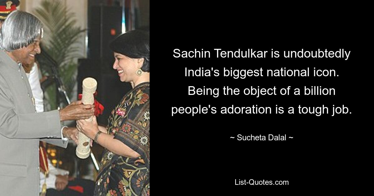 Sachin Tendulkar is undoubtedly India's biggest national icon. Being the object of a billion people's adoration is a tough job. — © Sucheta Dalal