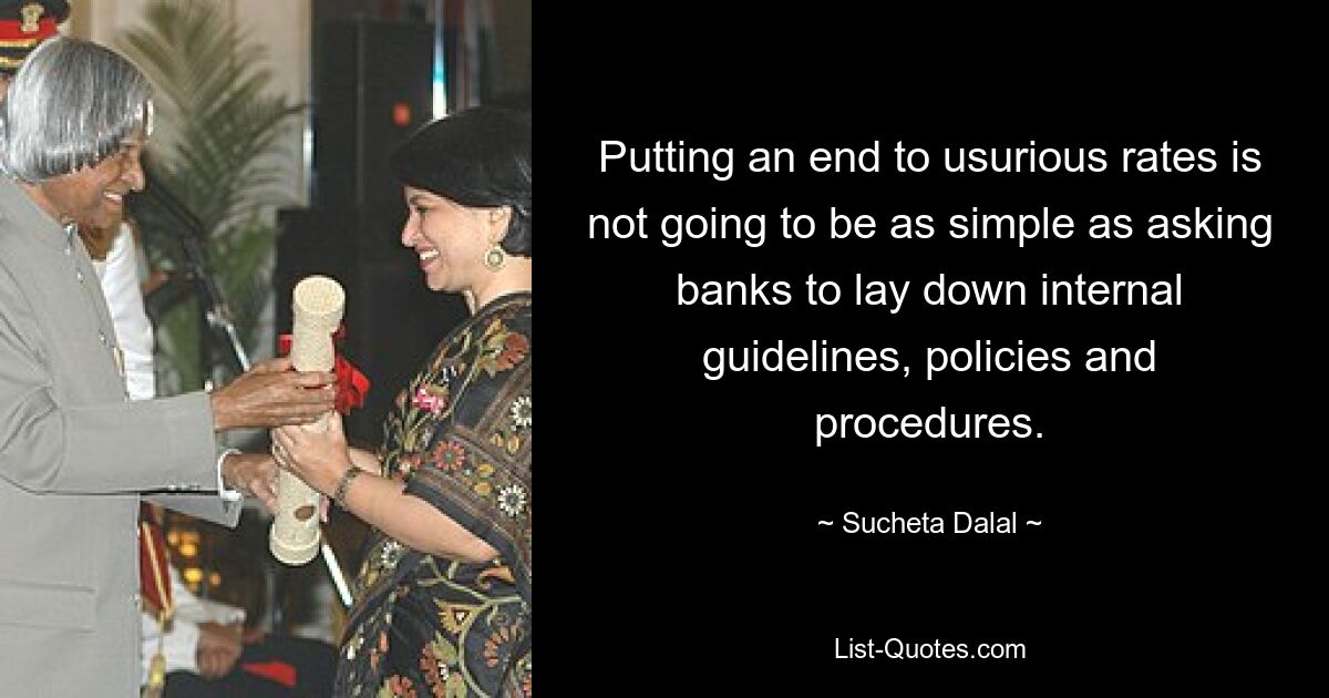 Putting an end to usurious rates is not going to be as simple as asking banks to lay down internal guidelines, policies and procedures. — © Sucheta Dalal