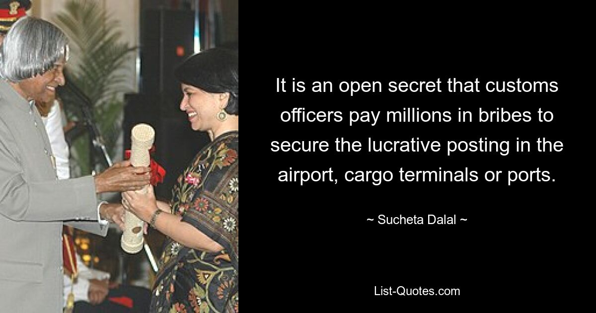 It is an open secret that customs officers pay millions in bribes to secure the lucrative posting in the airport, cargo terminals or ports. — © Sucheta Dalal