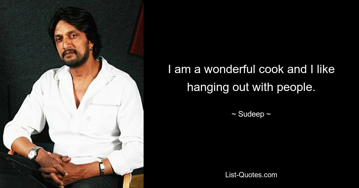 I am a wonderful cook and I like hanging out with people. — © Sudeep