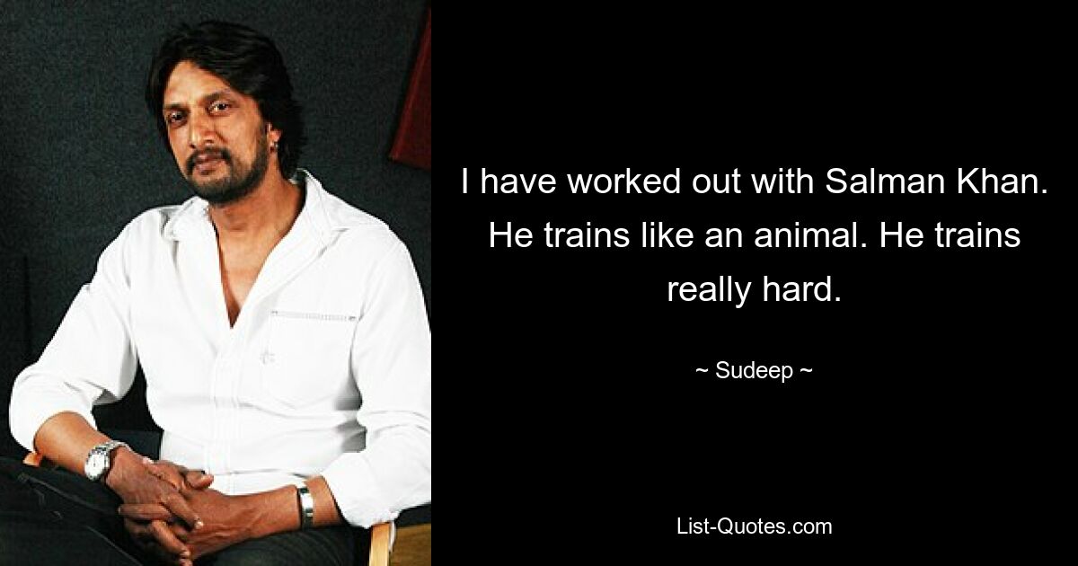 I have worked out with Salman Khan. He trains like an animal. He trains really hard. — © Sudeep