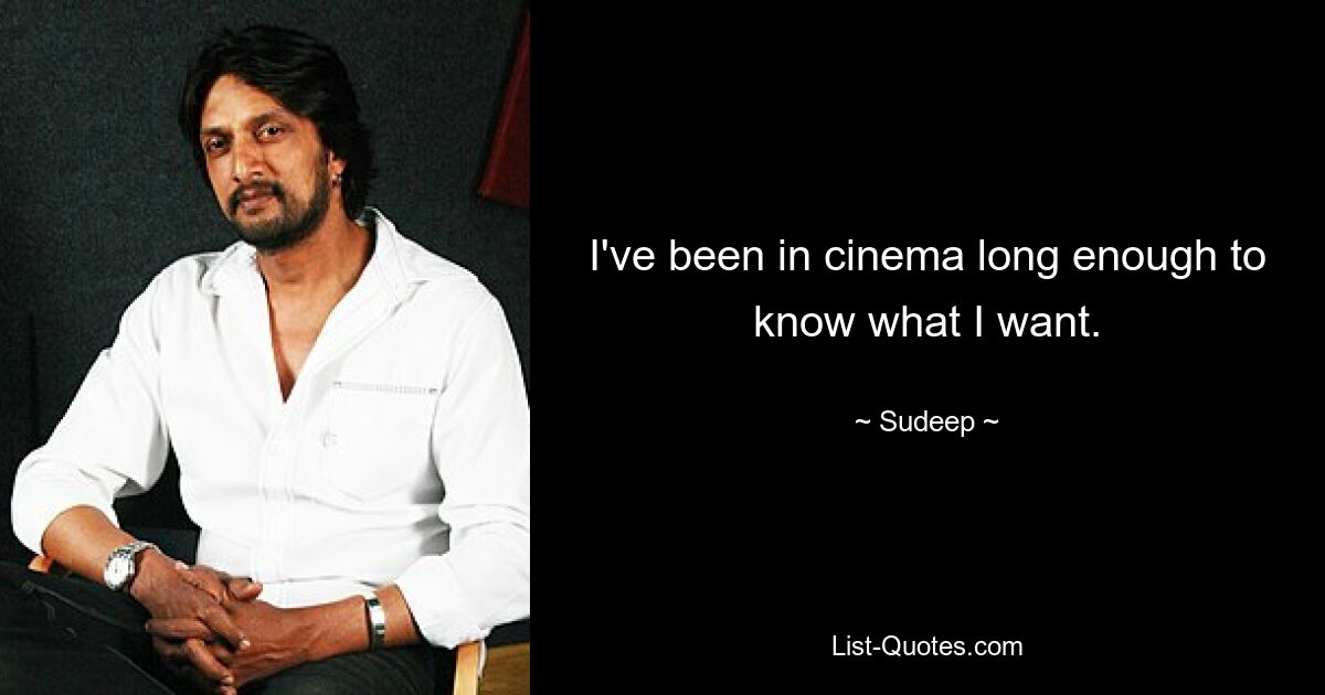 I've been in cinema long enough to know what I want. — © Sudeep