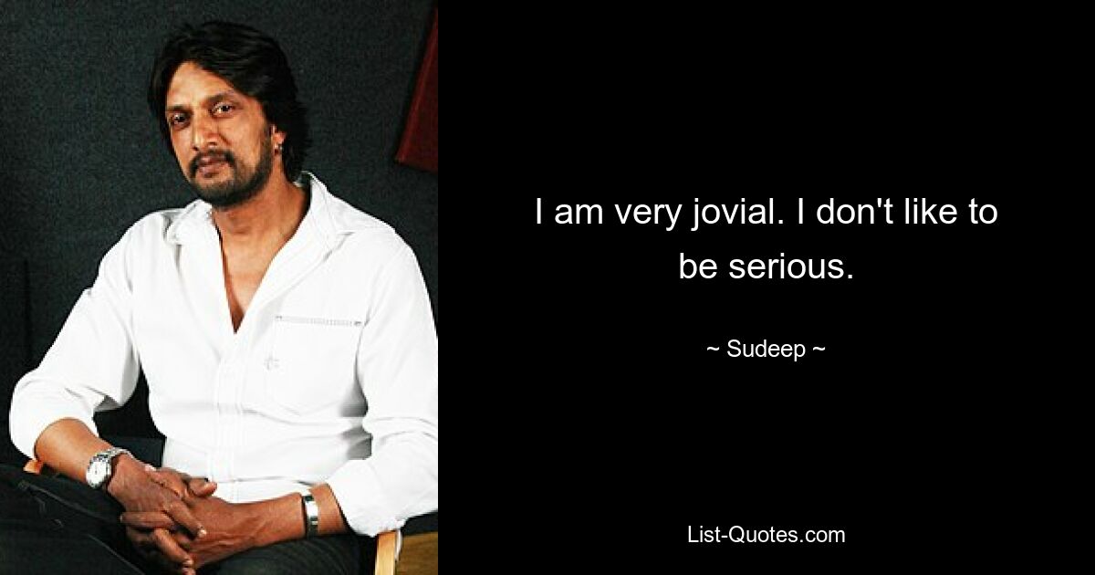 I am very jovial. I don't like to be serious. — © Sudeep