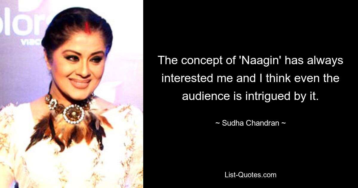 The concept of 'Naagin' has always interested me and I think even the audience is intrigued by it. — © Sudha Chandran