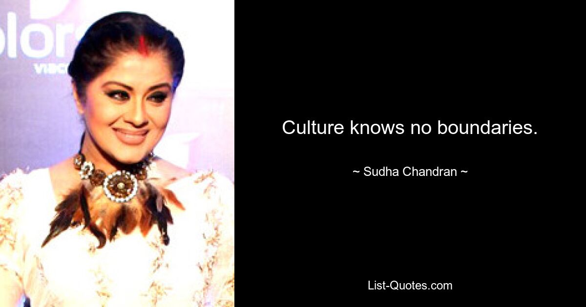 Culture knows no boundaries. — © Sudha Chandran