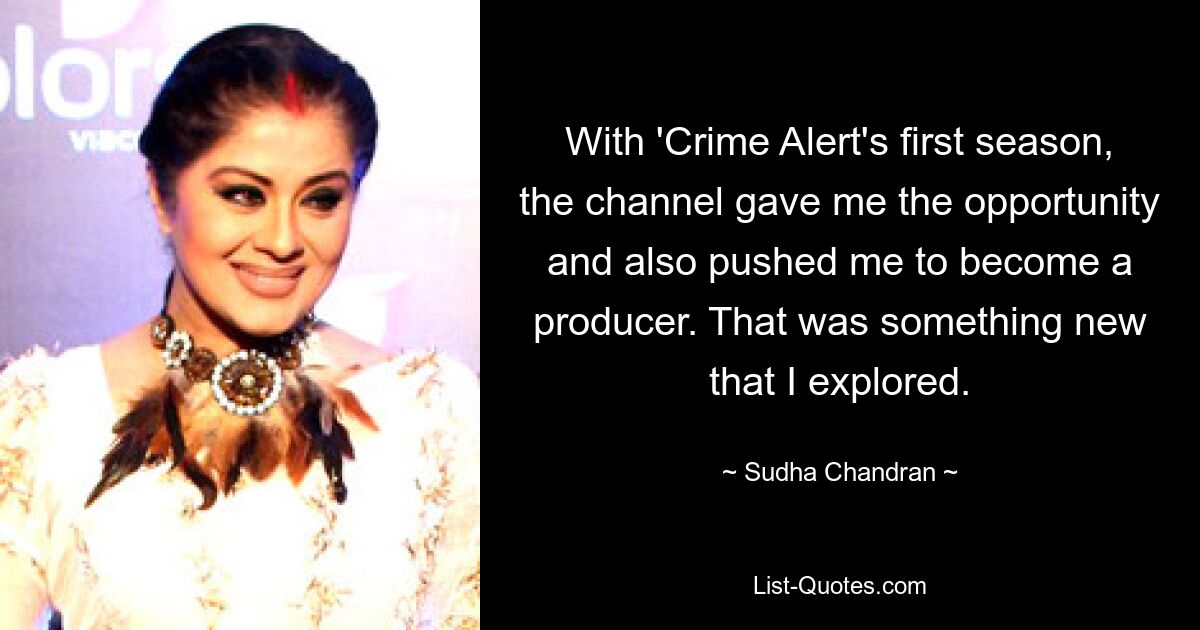 With 'Crime Alert's first season, the channel gave me the opportunity and also pushed me to become a producer. That was something new that I explored. — © Sudha Chandran