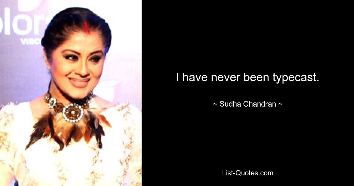 I have never been typecast. — © Sudha Chandran