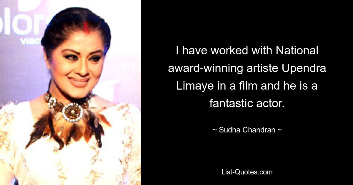 I have worked with National award-winning artiste Upendra Limaye in a film and he is a fantastic actor. — © Sudha Chandran