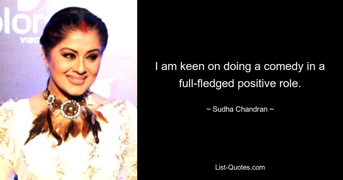 I am keen on doing a comedy in a full-fledged positive role. — © Sudha Chandran