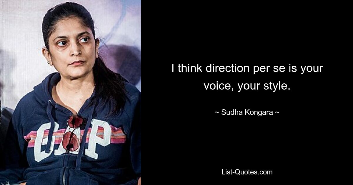 I think direction per se is your voice, your style. — © Sudha Kongara