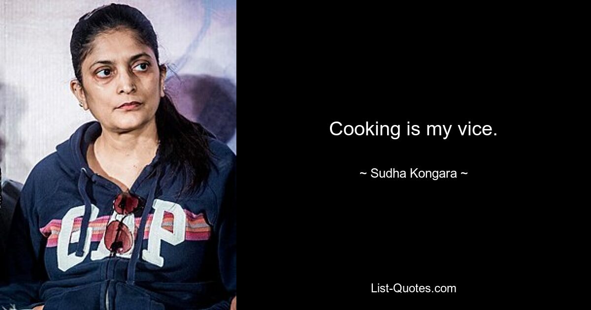 Cooking is my vice. — © Sudha Kongara