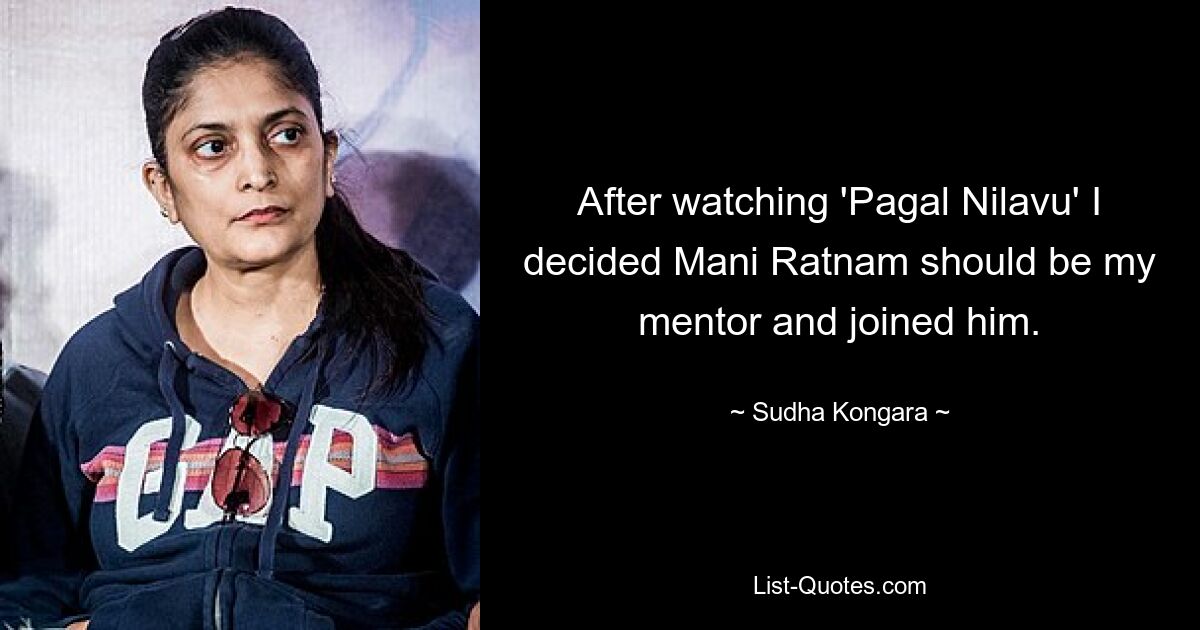 After watching 'Pagal Nilavu' I decided Mani Ratnam should be my mentor and joined him. — © Sudha Kongara