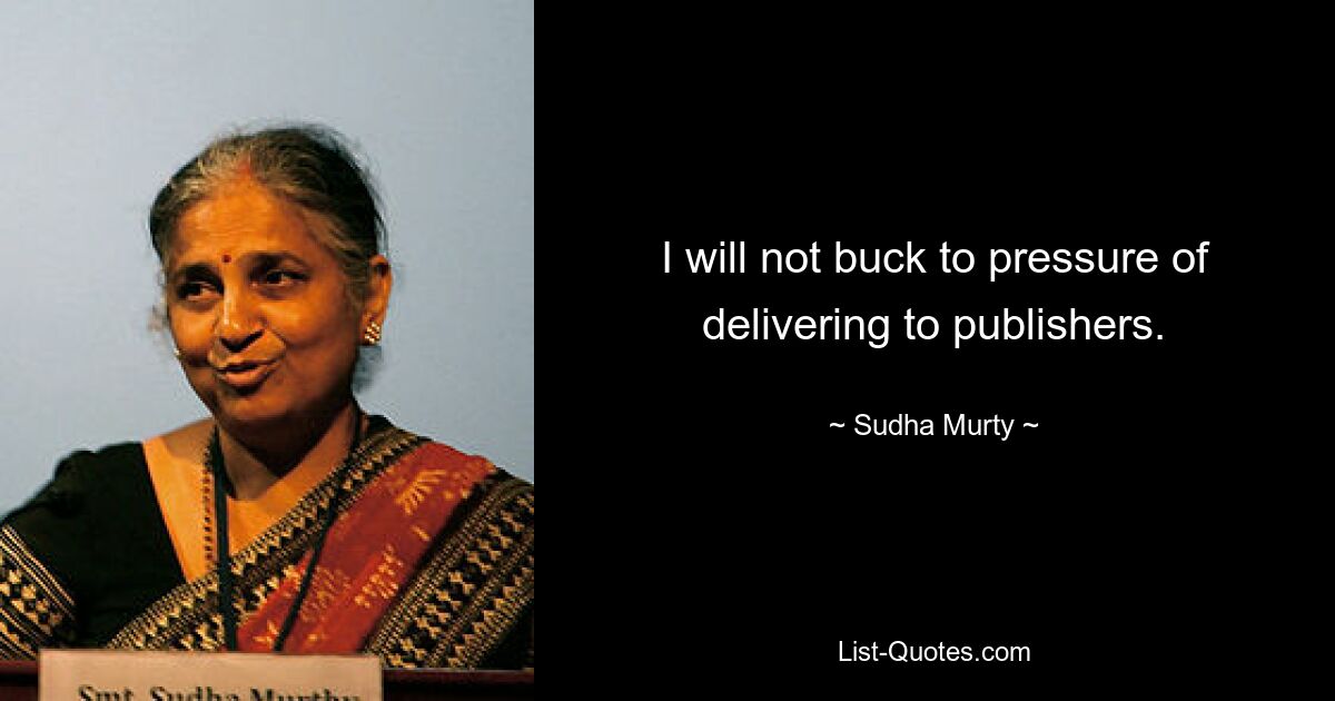 I will not buck to pressure of delivering to publishers. — © Sudha Murty