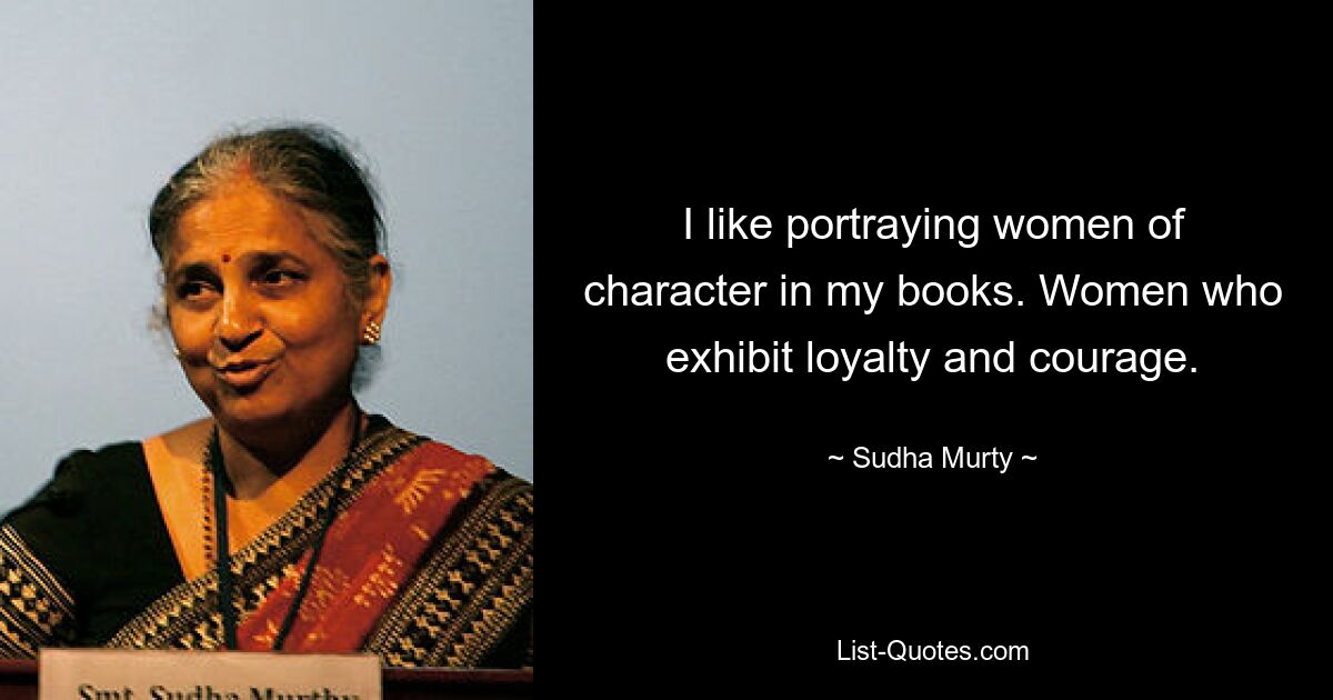 I like portraying women of character in my books. Women who exhibit loyalty and courage. — © Sudha Murty