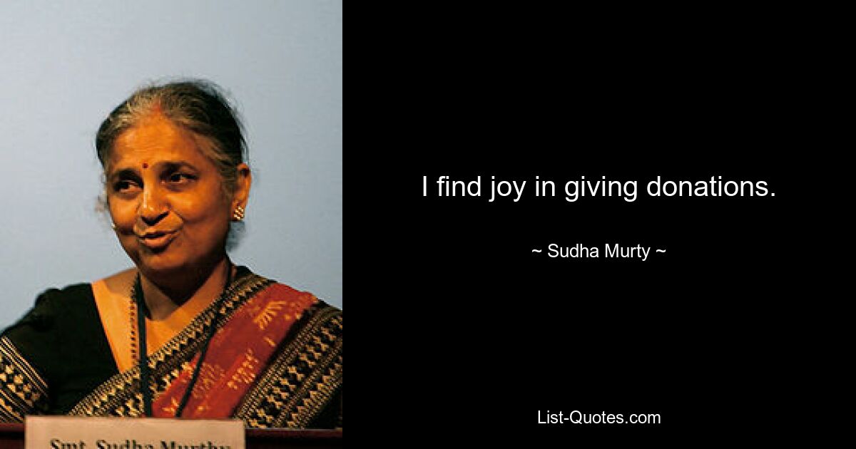 I find joy in giving donations. — © Sudha Murty