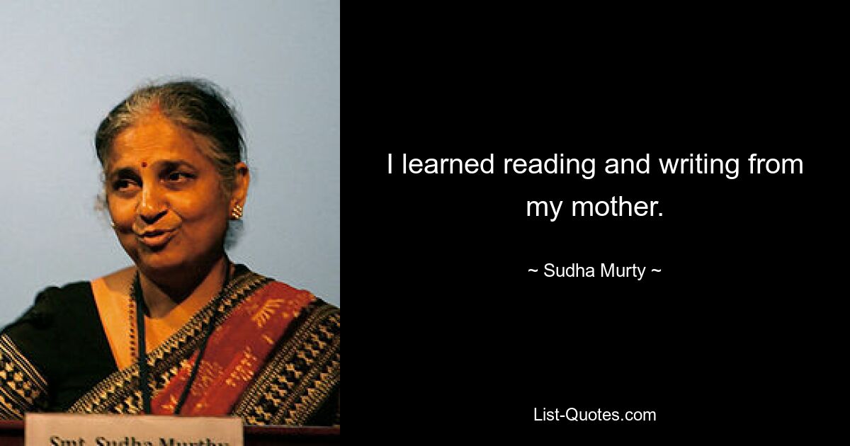 I learned reading and writing from my mother. — © Sudha Murty