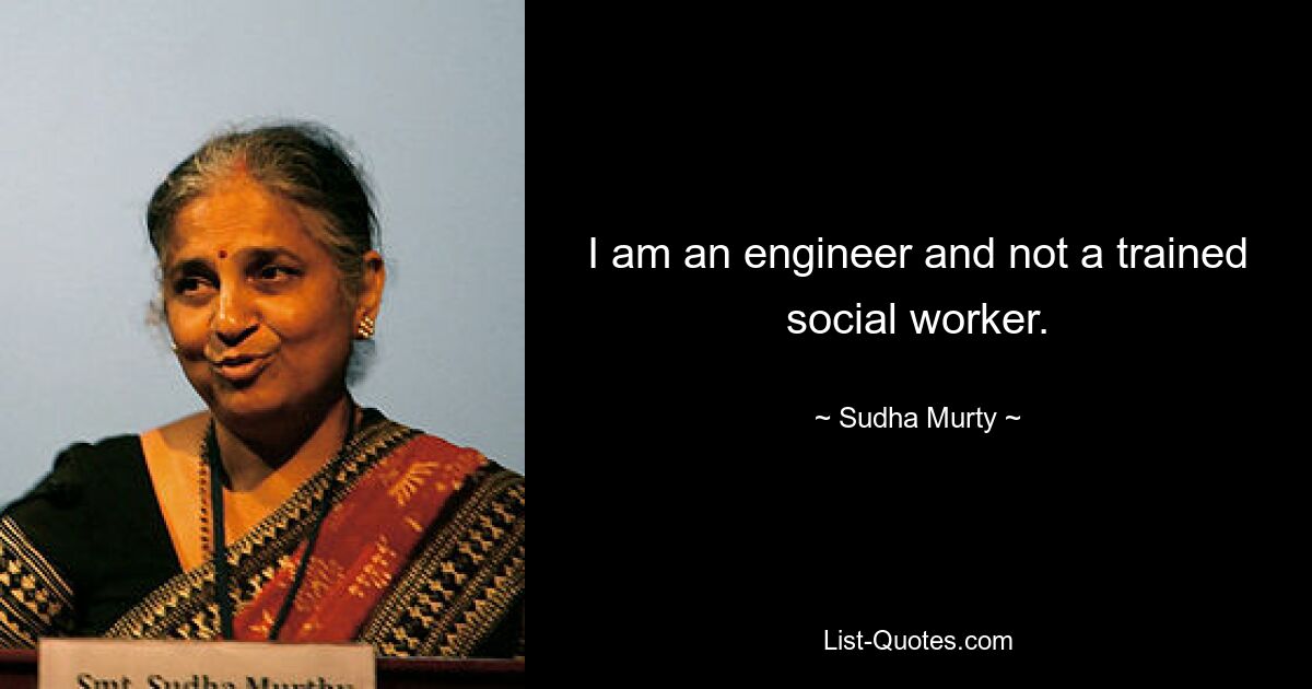 I am an engineer and not a trained social worker. — © Sudha Murty