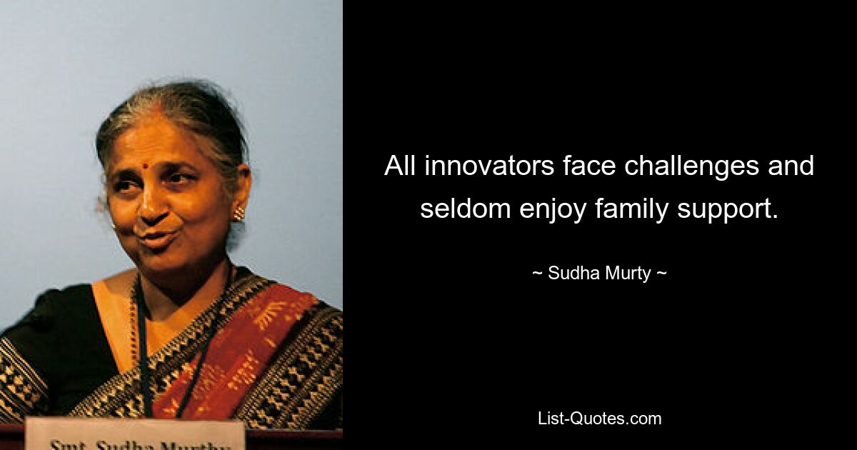 All innovators face challenges and seldom enjoy family support. — © Sudha Murty