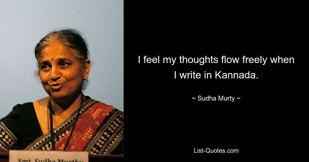 I feel my thoughts flow freely when I write in Kannada. — © Sudha Murty