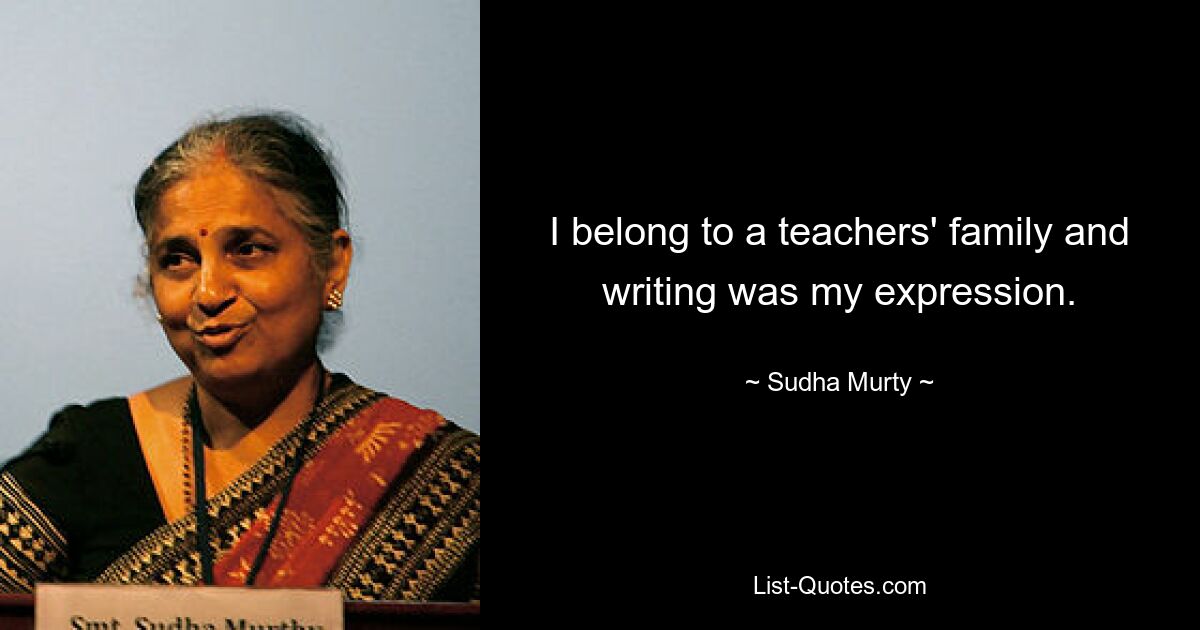 I belong to a teachers' family and writing was my expression. — © Sudha Murty