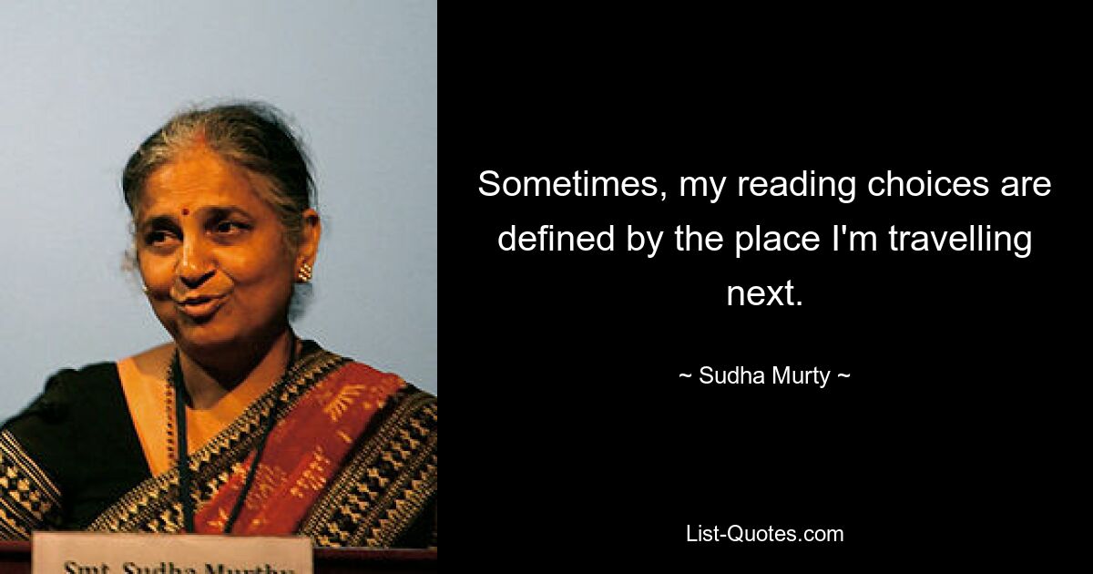 Sometimes, my reading choices are defined by the place I'm travelling next. — © Sudha Murty