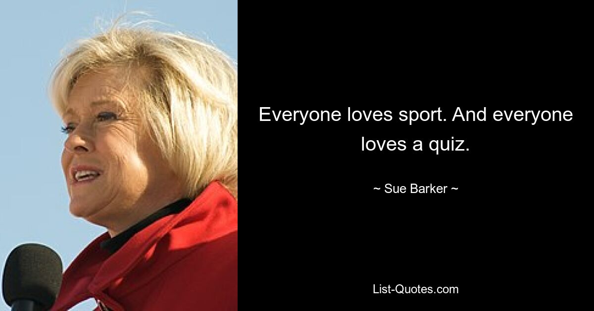 Everyone loves sport. And everyone loves a quiz. — © Sue Barker