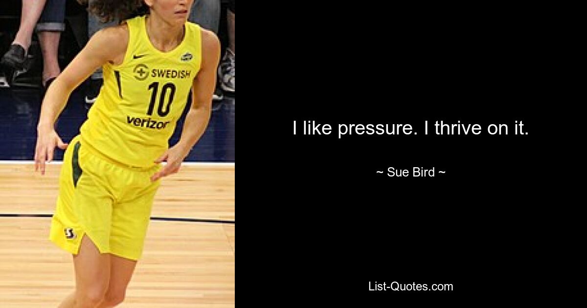 I like pressure. I thrive on it. — © Sue Bird