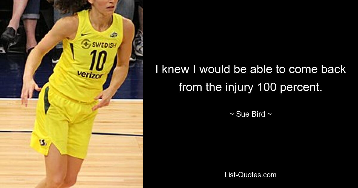 I knew I would be able to come back from the injury 100 percent. — © Sue Bird