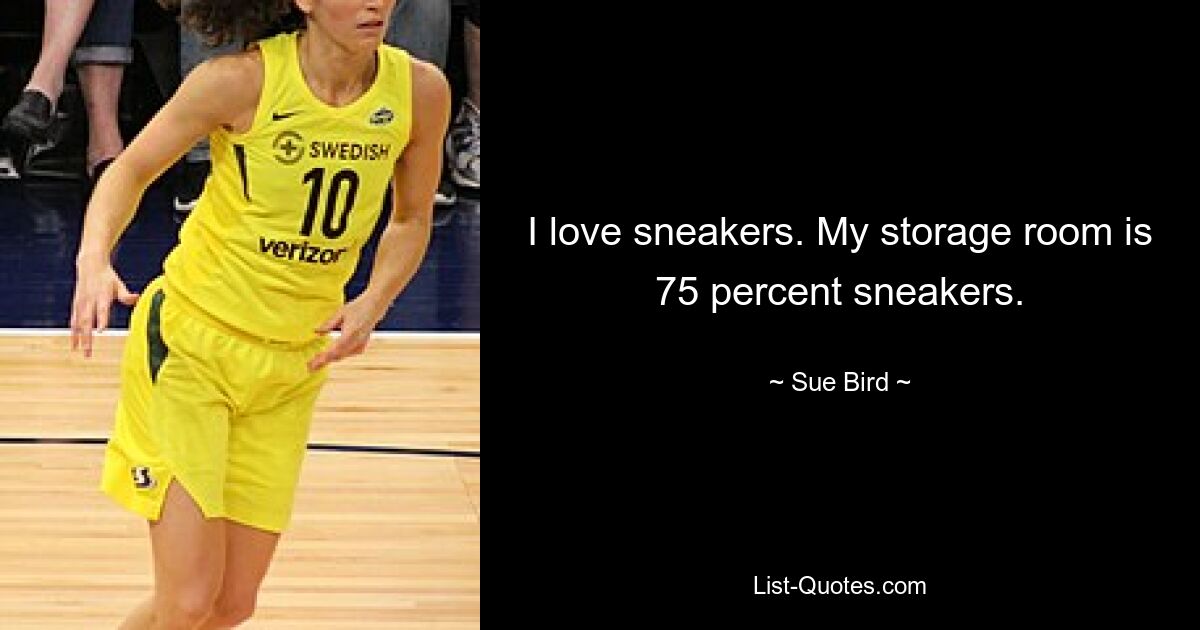 I love sneakers. My storage room is 75 percent sneakers. — © Sue Bird