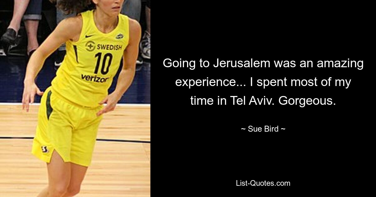 Going to Jerusalem was an amazing experience... I spent most of my time in Tel Aviv. Gorgeous. — © Sue Bird