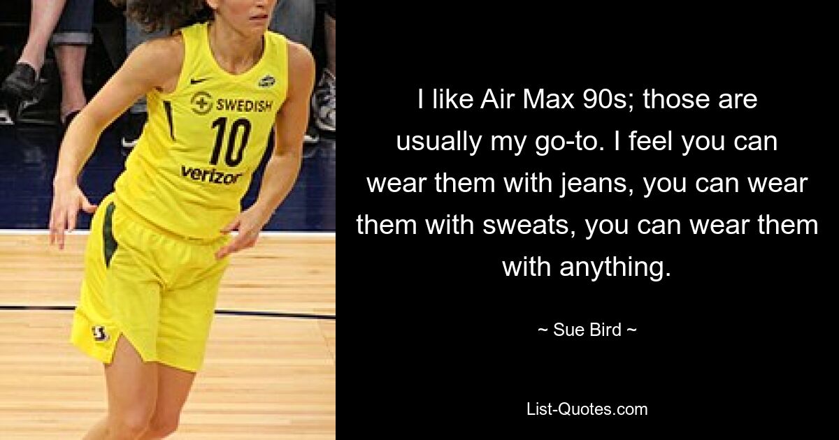 I like Air Max 90s; those are usually my go-to. I feel you can wear them with jeans, you can wear them with sweats, you can wear them with anything. — © Sue Bird