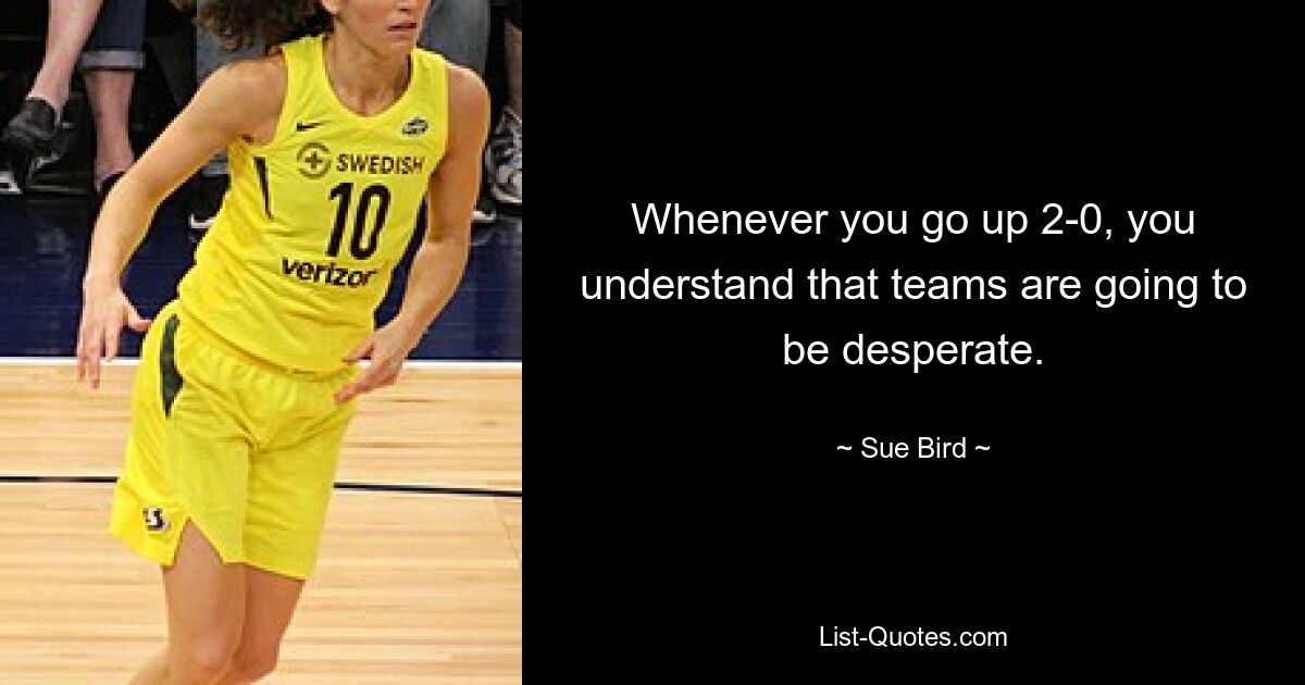 Whenever you go up 2-0, you understand that teams are going to be desperate. — © Sue Bird