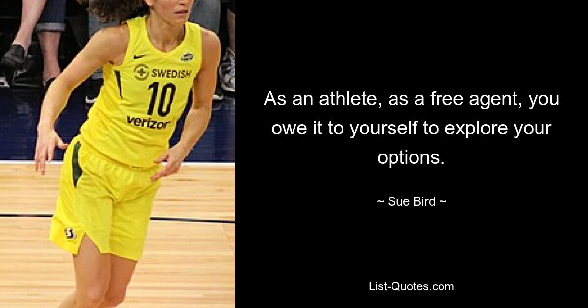 As an athlete, as a free agent, you owe it to yourself to explore your options. — © Sue Bird