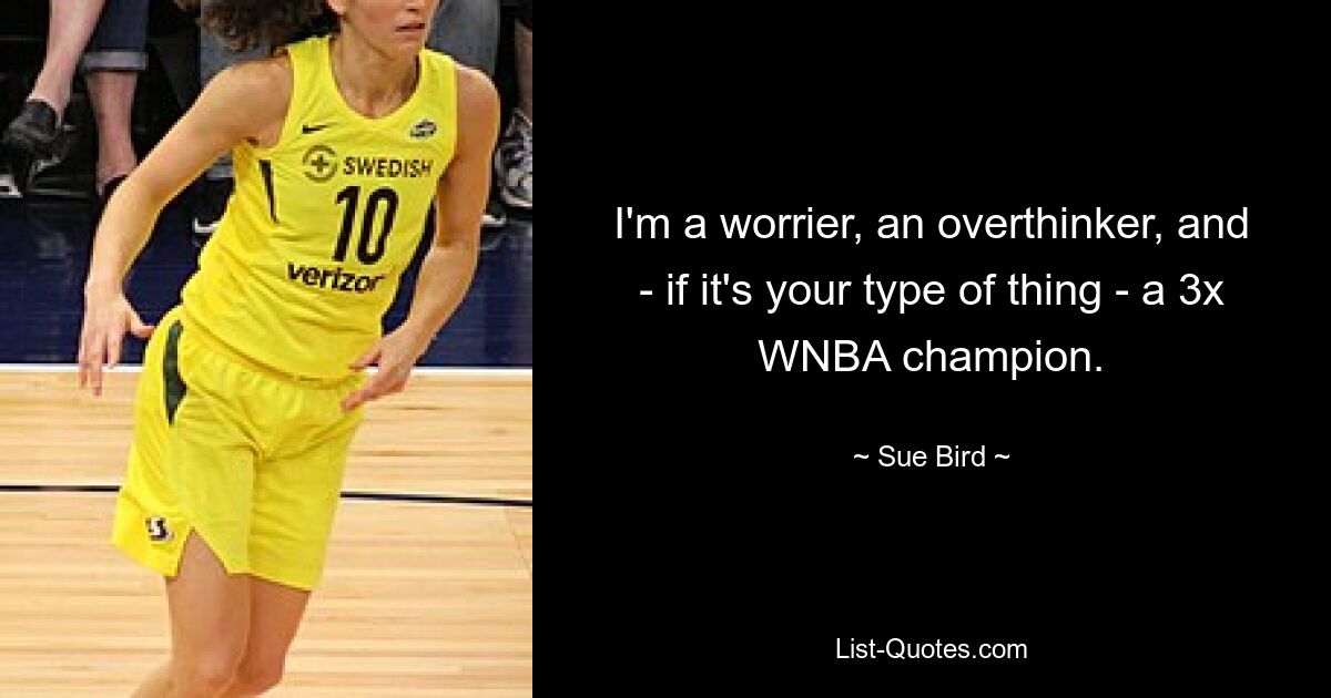 I'm a worrier, an overthinker, and - if it's your type of thing - a 3x WNBA champion. — © Sue Bird