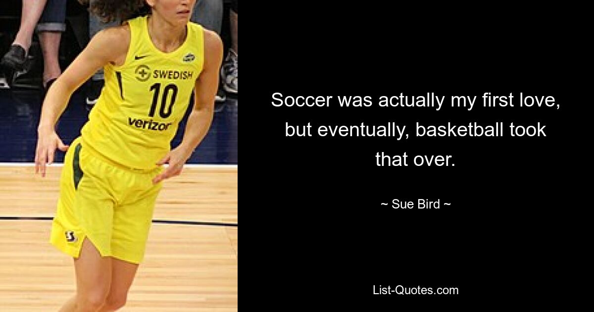 Soccer was actually my first love, but eventually, basketball took that over. — © Sue Bird