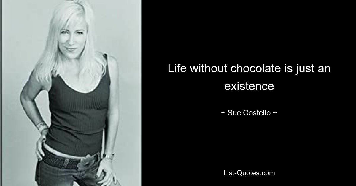 Life without chocolate is just an existence — © Sue Costello