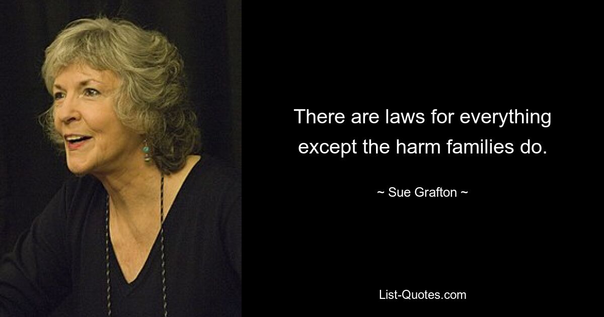 There are laws for everything except the harm families do. — © Sue Grafton