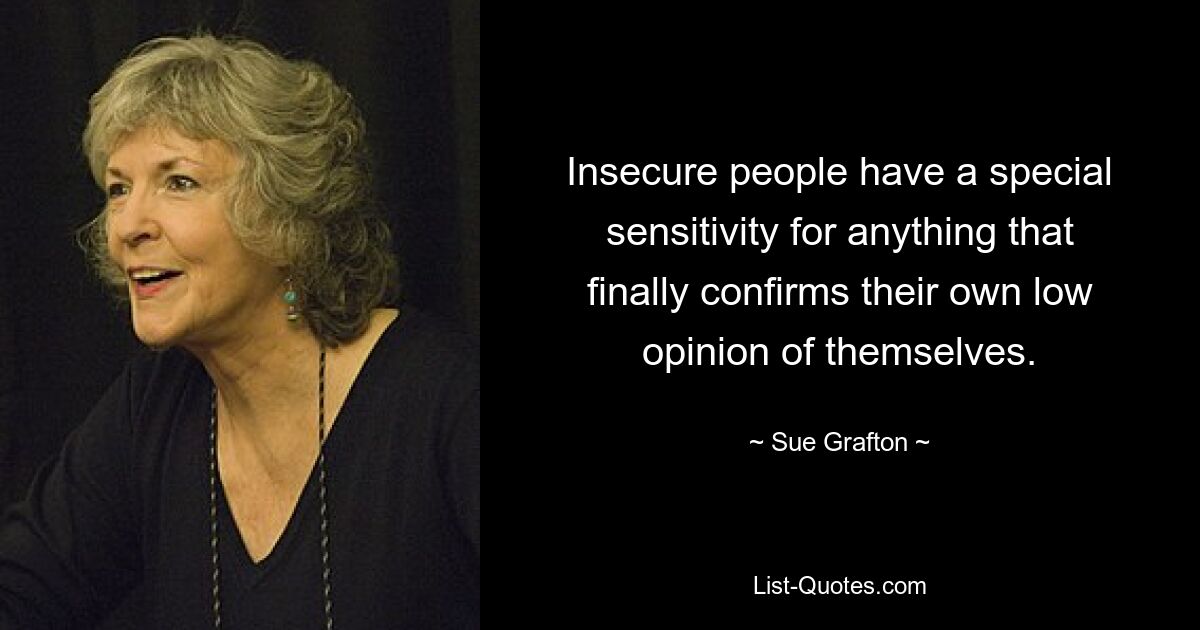 Insecure people have a special sensitivity for anything that finally confirms their own low opinion of themselves. — © Sue Grafton