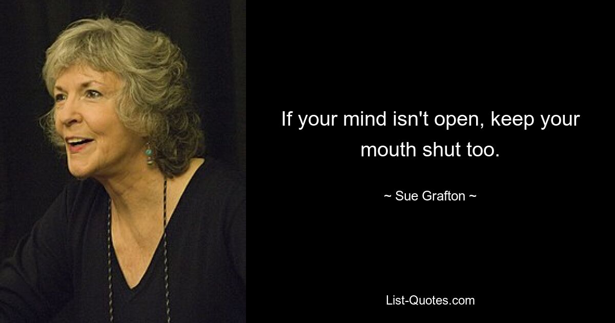 Wenn Ihr Geist nicht offen ist, halten Sie auch den Mund. — © Sue Grafton 