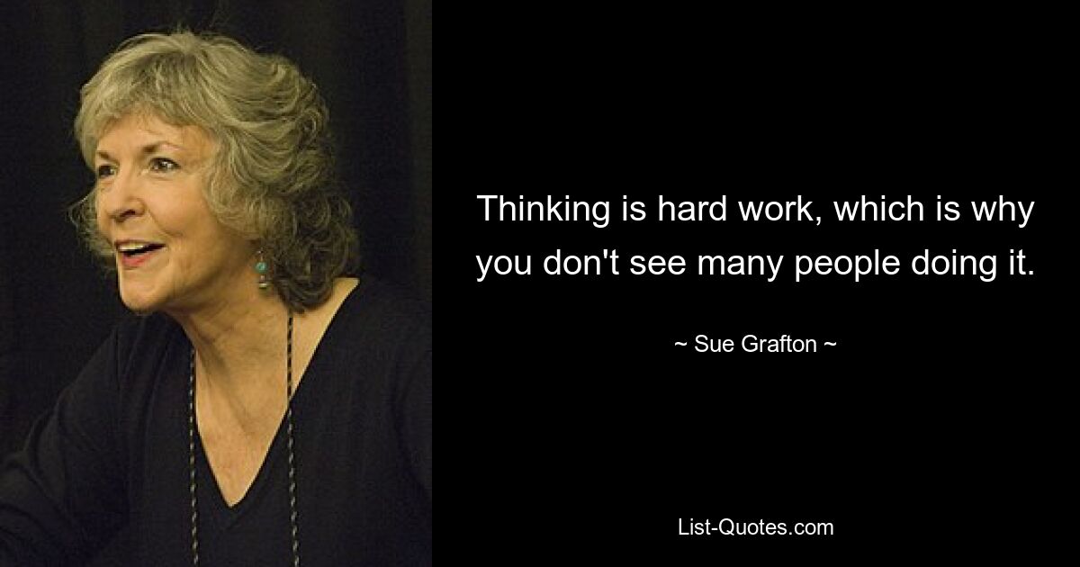 Thinking is hard work, which is why you don't see many people doing it. — © Sue Grafton