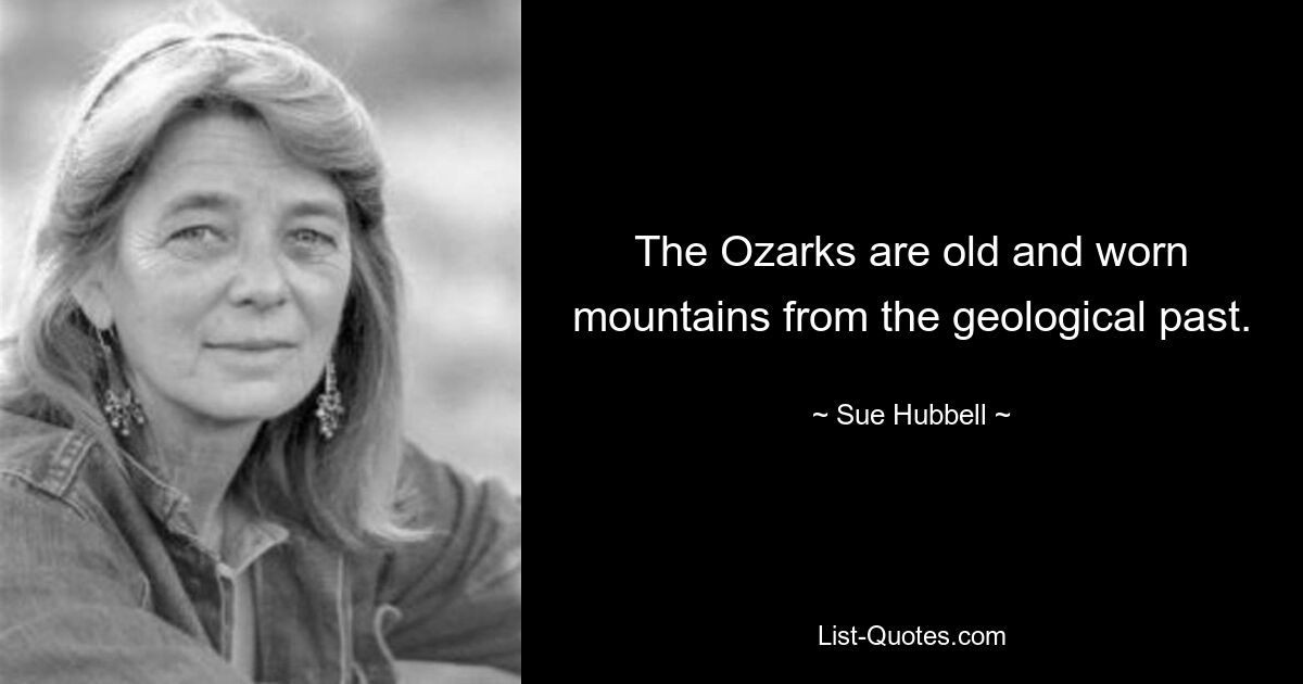 The Ozarks are old and worn mountains from the geological past. — © Sue Hubbell