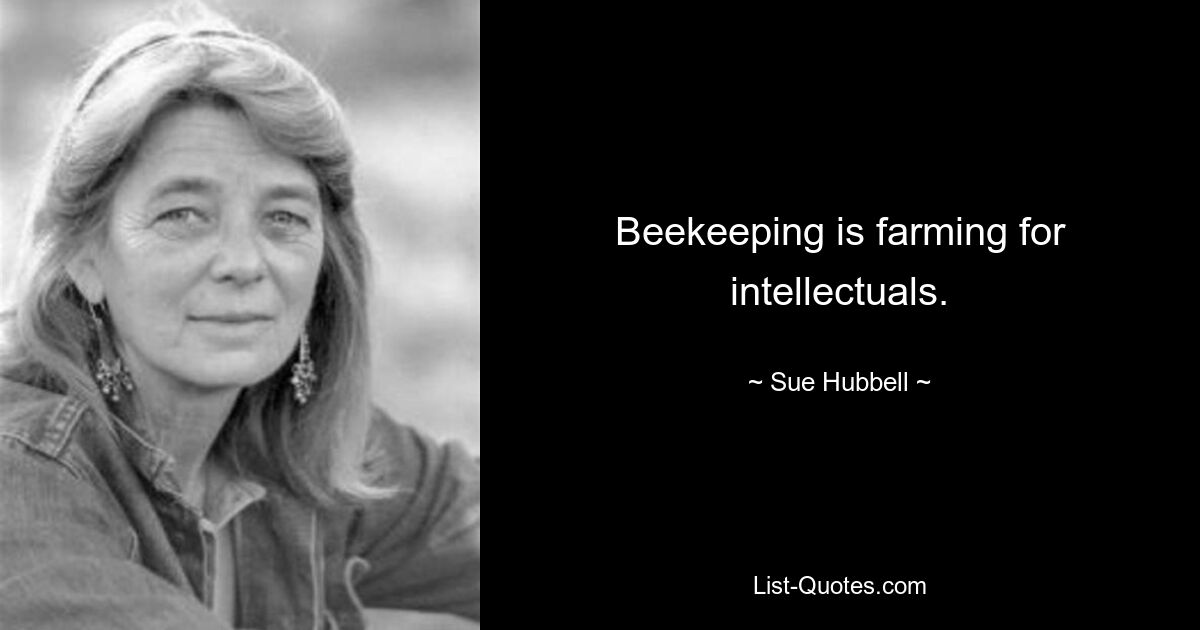 Beekeeping is farming for intellectuals. — © Sue Hubbell