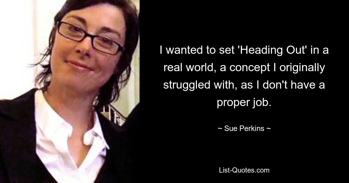 I wanted to set 'Heading Out' in a real world, a concept I originally struggled with, as I don't have a proper job. — © Sue Perkins