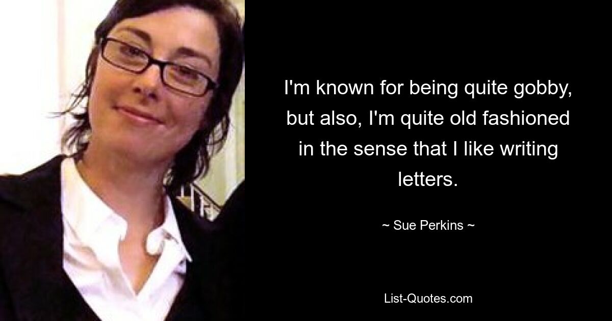 Ich bin dafür bekannt, ziemlich verschmitzt zu sein, aber ich bin auch ziemlich altmodisch in dem Sinne, dass ich gerne Briefe schreibe. — © Sue Perkins