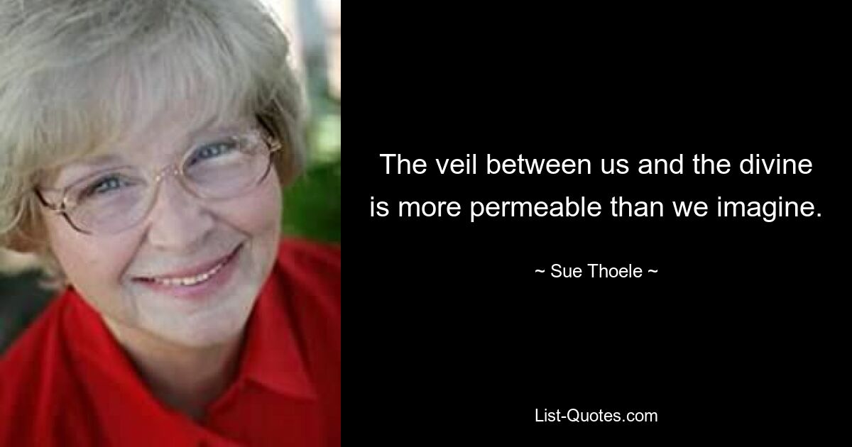 The veil between us and the divine is more permeable than we imagine. — © Sue Thoele