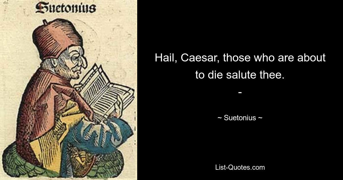 Hail, Caesar, those who are about to die salute thee.
- — © Suetonius