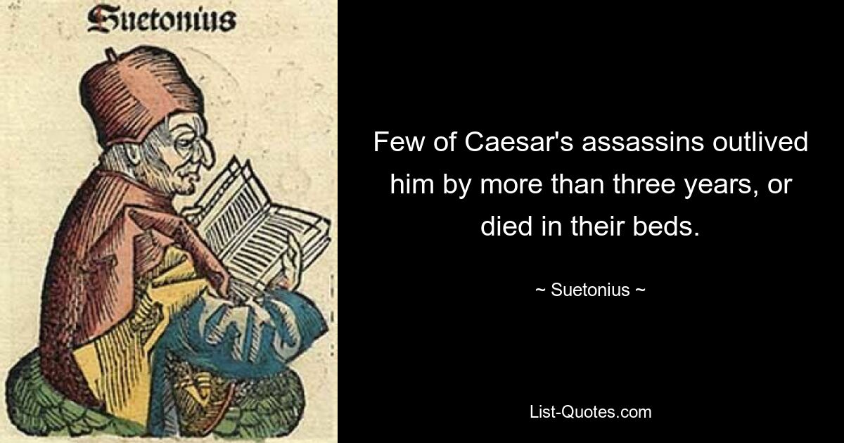 Few of Caesar's assassins outlived him by more than three years, or died in their beds. — © Suetonius