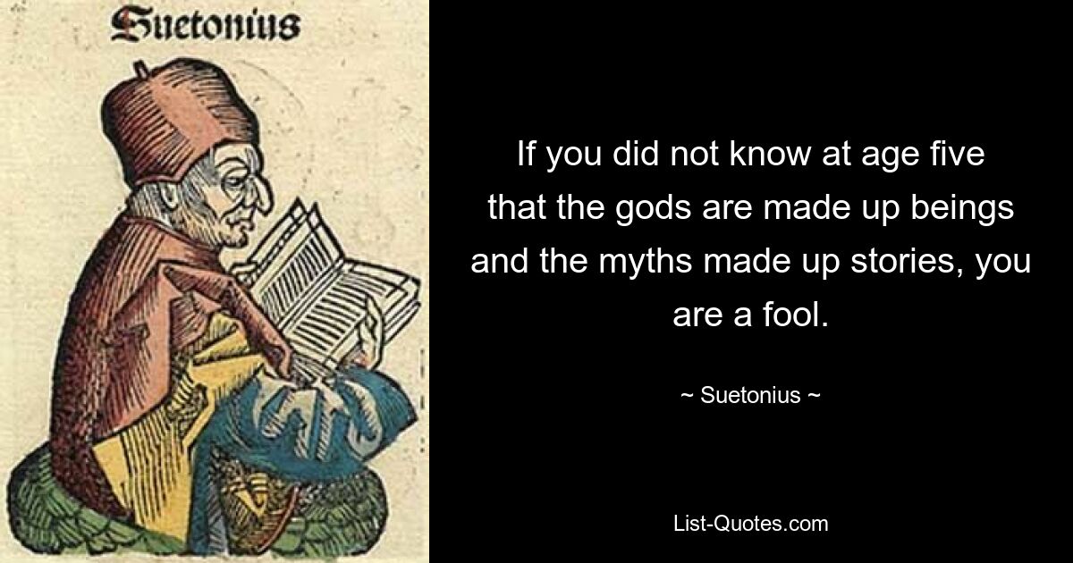 If you did not know at age five that the gods are made up beings and the myths made up stories, you are a fool. — © Suetonius