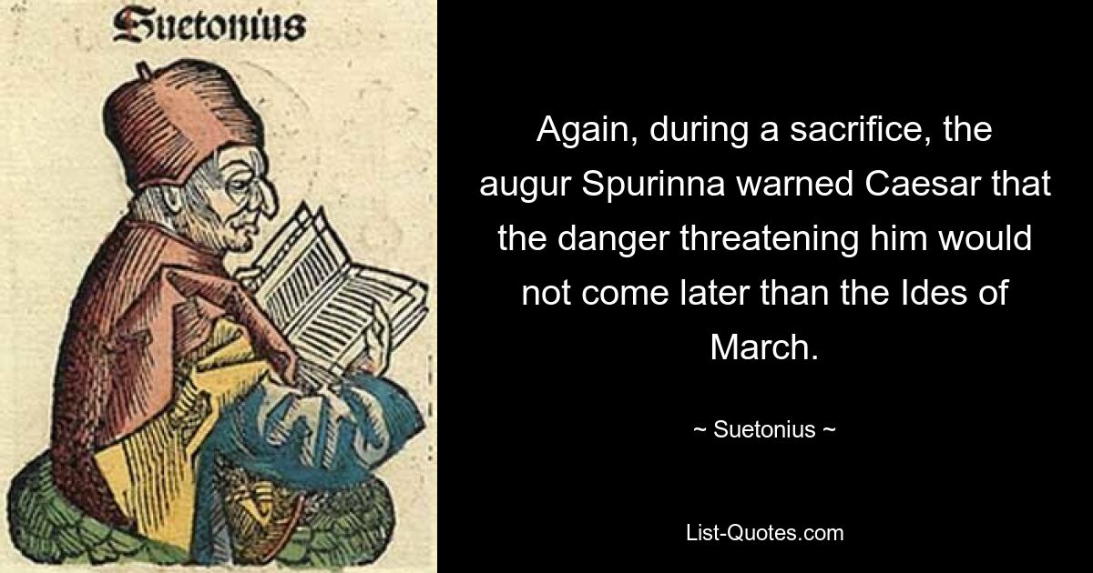 Опять же во время жертвоприношения авгур Спуринна предупредил Цезаря, что грозящая ему опасность наступит не позднее мартовских ид. — © Светоний 