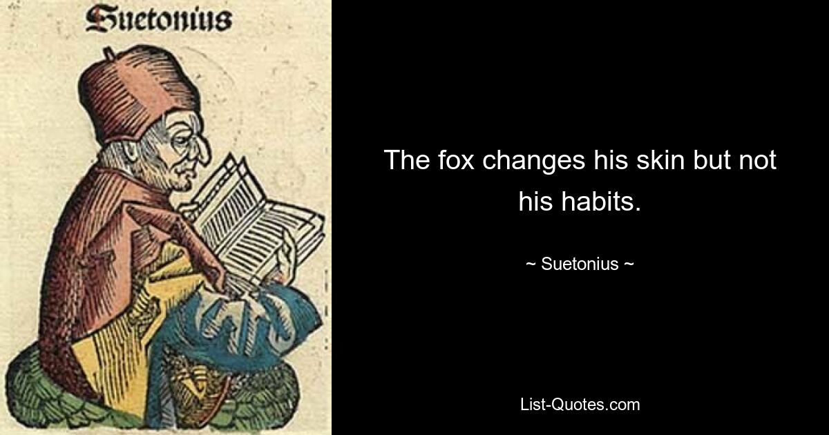 The fox changes his skin but not his habits. — © Suetonius